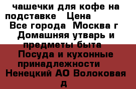 чашечки для кофе на подставке › Цена ­ 1 000 - Все города, Москва г. Домашняя утварь и предметы быта » Посуда и кухонные принадлежности   . Ненецкий АО,Волоковая д.